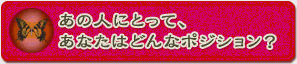 ���̐l�ɂƂ��āA���Ȃ��͂ǂ�ȃ|�W�V�����H