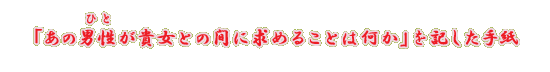 �u���̒j���i�ЂƁj���M���Ƃ̊Ԃɋ��߂邱�Ƃ͉����v���L�����莆