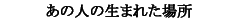 ���̐l�̐��܂ꂽ�ꏊ