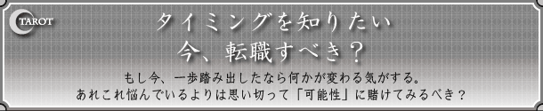 TAROT�@�^�C�~���O��m�肽���@���A�]�E���ׂ��H
�������A������ݏo�����Ȃ牽�����ς��C������B���ꂱ��Y��ł�����͎v���؂��āu�\���v�ɓq���Ă݂�ׂ��H
