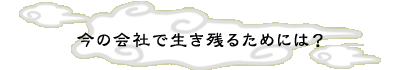 ���̉�ЂŐ����c�邽�߂ɂ́H