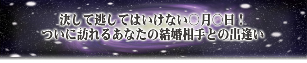 決して逃してはいけない○月○日! ついに訪れるあなたの結婚相手との出逢い