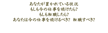 �@���Ȃ����u����Ă����
�@���������̎d���𑱂�����H
�@�������]�E������H
�@���Ȃ��͍��̎d���𑱂���ׂ��H�@�]�E���ׂ��H